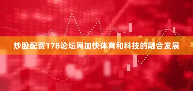 炒股配资178论坛网加快体育和科技的融合发展