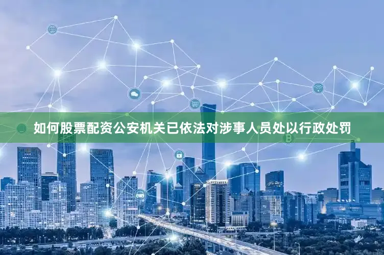 如何股票配资公安机关已依法对涉事人员处以行政处罚