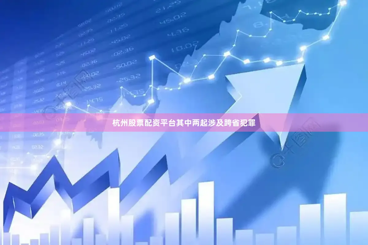 杭州股票配资平台其中两起涉及跨省犯罪