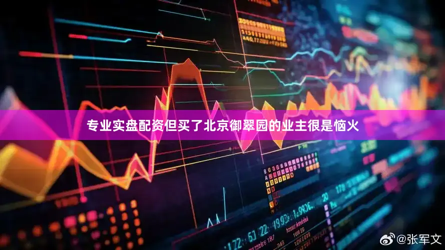 专业实盘配资但买了北京御翠园的业主很是恼火