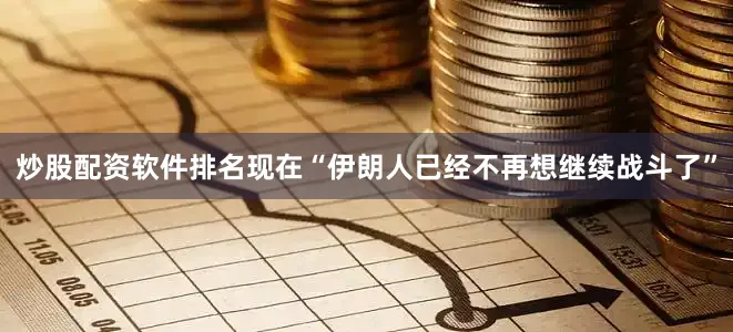 炒股配资软件排名现在“伊朗人已经不再想继续战斗了”