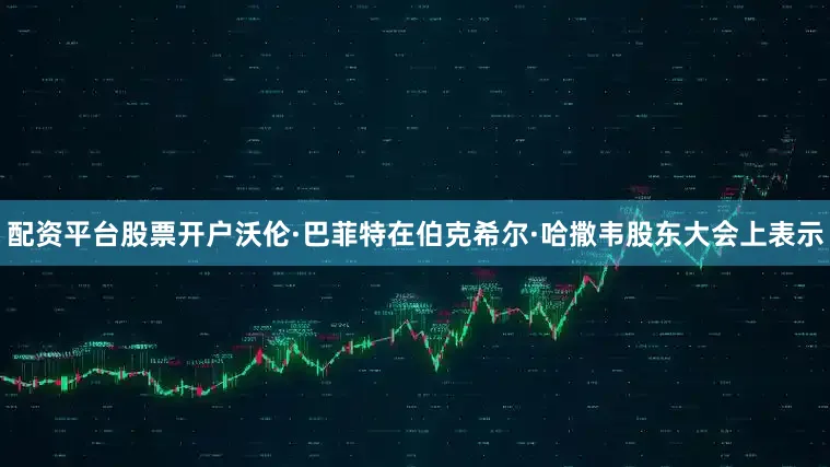配资平台股票开户沃伦·巴菲特在伯克希尔·哈撒韦股东大会上表示
