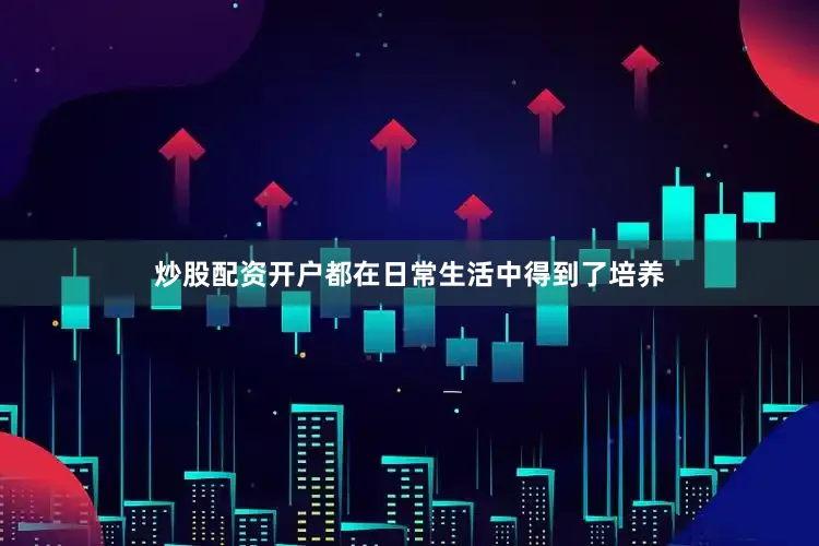 炒股配资开户都在日常生活中得到了培养