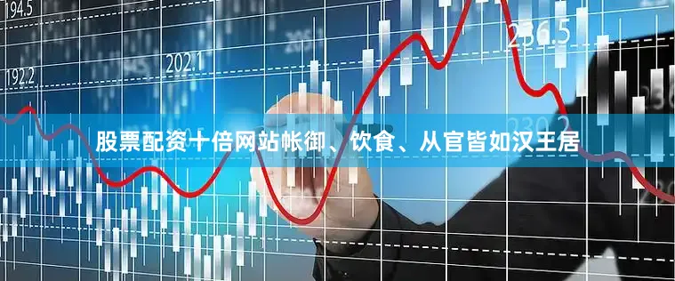 股票配资十倍网站帐御、饮食、从官皆如汉王居