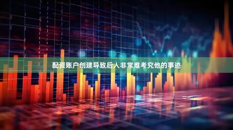 配资账户创建导致后人非常难考究他的事迹