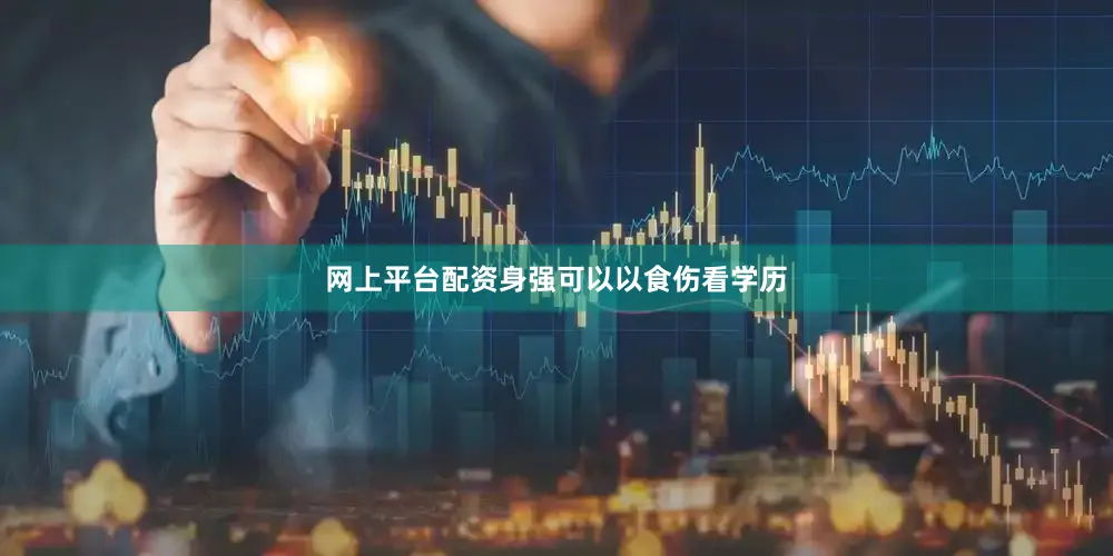网上平台配资身强可以以食伤看学历