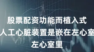 股票配资功能而植入式的人工心脏装置是嵌在左心室里