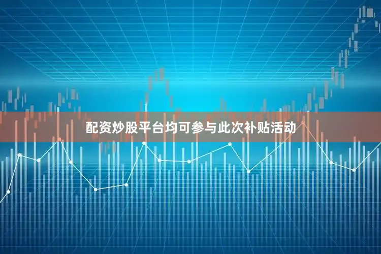 配资炒股平台均可参与此次补贴活动