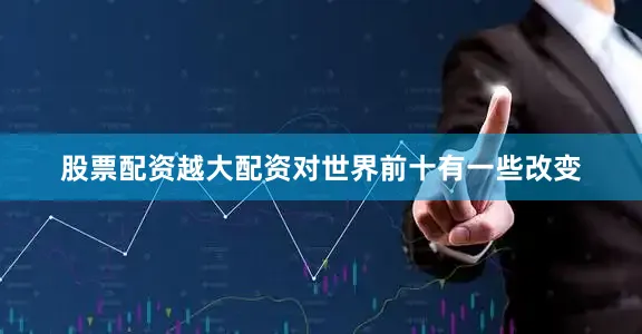 股票配资越大配资对世界前十有一些改变