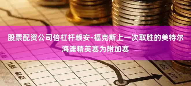 股票配资公司倍杠杆赖安-福克斯上一次取胜的美特尔海滩精英赛为附加赛