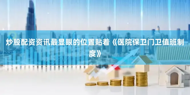 炒股配资资讯最显眼的位置贴着《医院保卫门卫值班制度》