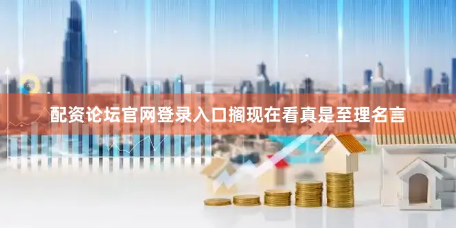 配资论坛官网登录入口搁现在看真是至理名言