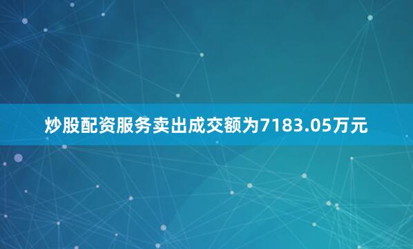 炒股配资服务卖出成交额为7183.05万元