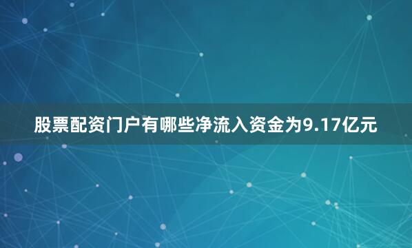 股票配资门户有哪些净流入资金为9.17亿元