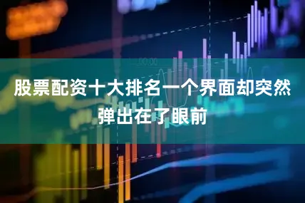 股票配资十大排名一个界面却突然弹出在了眼前