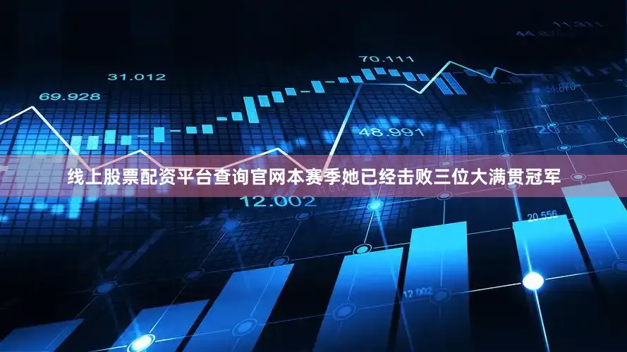 线上股票配资平台查询官网本赛季她已经击败三位大满贯冠军