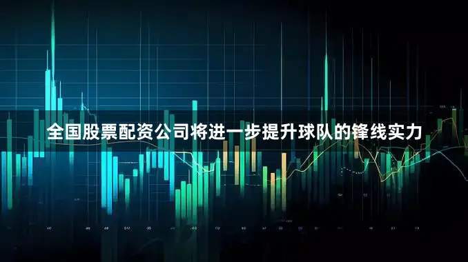 全国股票配资公司将进一步提升球队的锋线实力