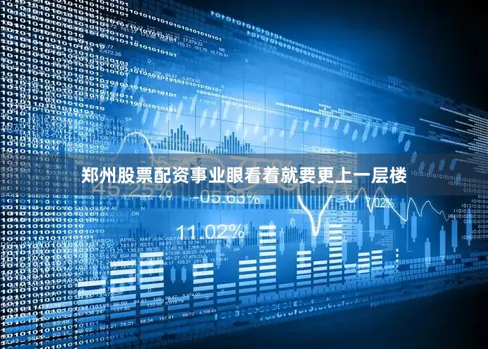 郑州股票配资事业眼看着就要更上一层楼