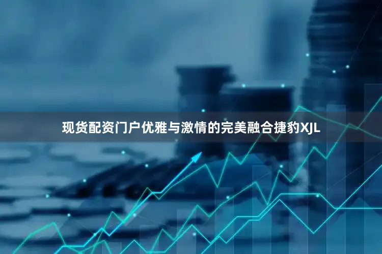 现货配资门户优雅与激情的完美融合捷豹XJL