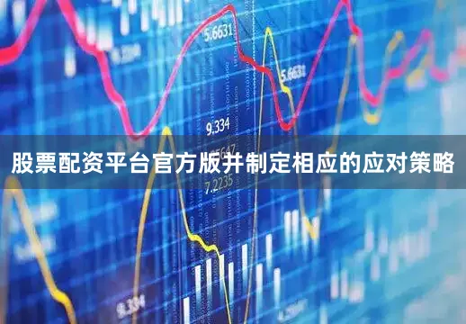 股票配资平台官方版并制定相应的应对策略