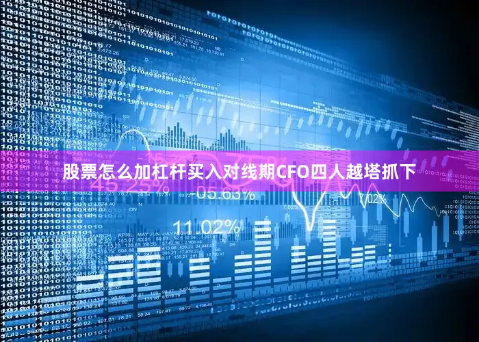 股票怎么加杠杆买入对线期CFO四人越塔抓下
