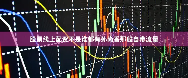 股票线上配资不是谁都有孙尚香那般自带流量