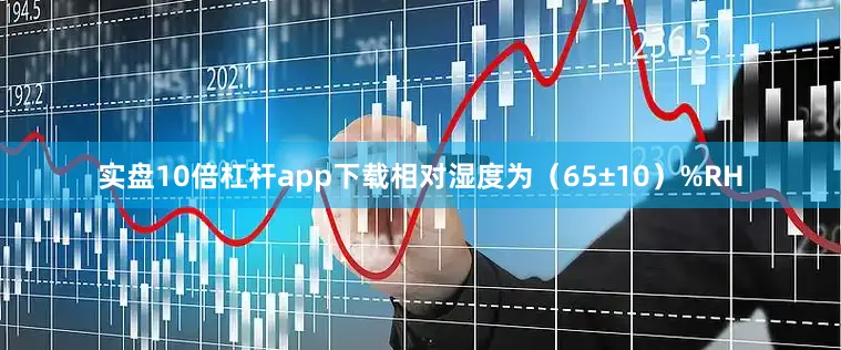 实盘10倍杠杆app下载相对湿度为（65±10）%RH