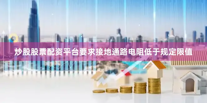 炒股股票配资平台要求接地通路电阻低于规定限值