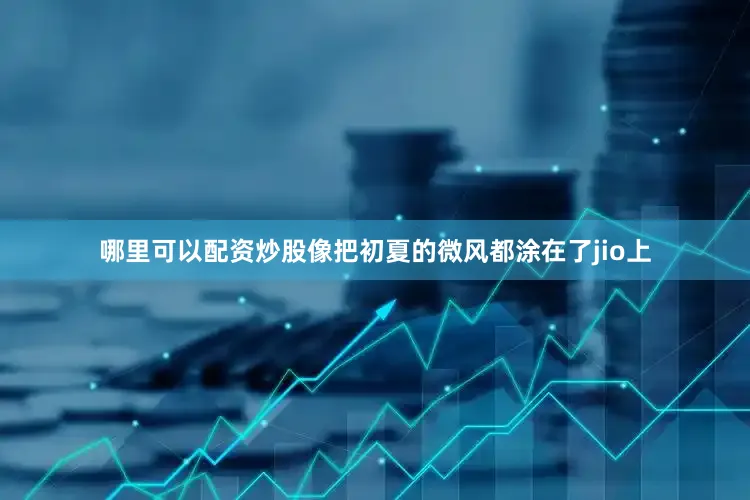 哪里可以配资炒股像把初夏的微风都涂在了jio上