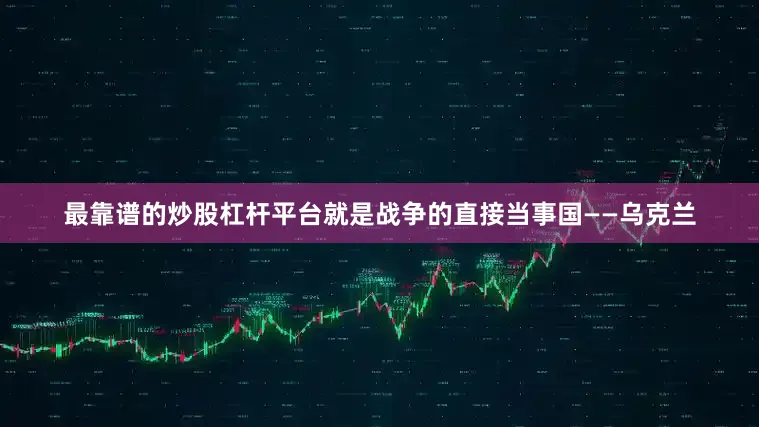 最靠谱的炒股杠杆平台就是战争的直接当事国——乌克兰