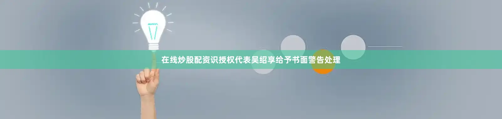 在线炒股配资识授权代表吴绍享给予书面警告处理