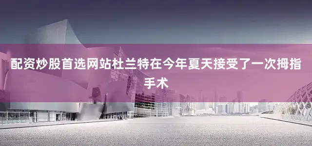 配资炒股首选网站杜兰特在今年夏天接受了一次拇指手术