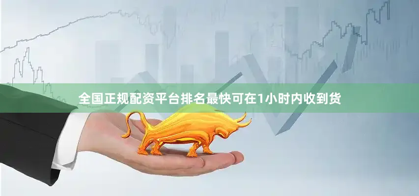 全国正规配资平台排名最快可在1小时内收到货