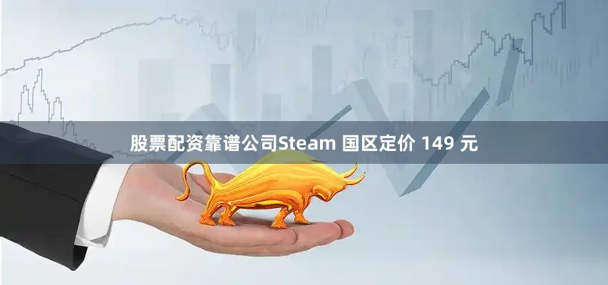股票配资靠谱公司Steam 国区定价 149 元