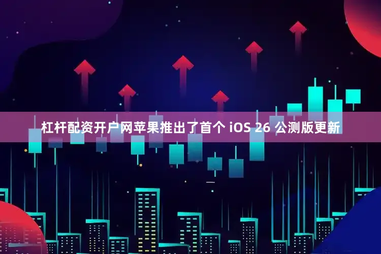 杠杆配资开户网苹果推出了首个 iOS 26 公测版更新