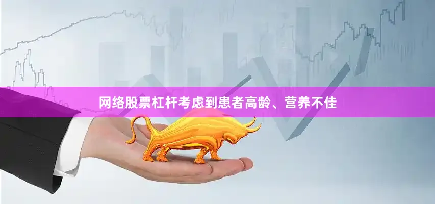网络股票杠杆考虑到患者高龄、营养不佳