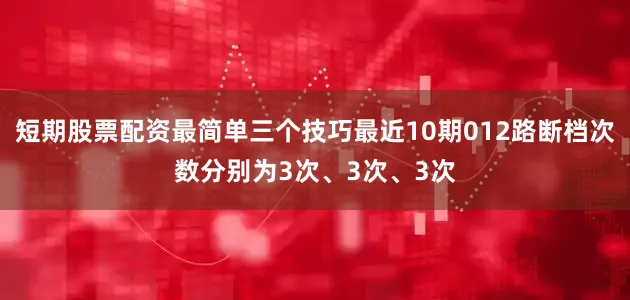 短期股票配资最简单三个技巧最近10期012路断档次数分别为3次、3次、3次