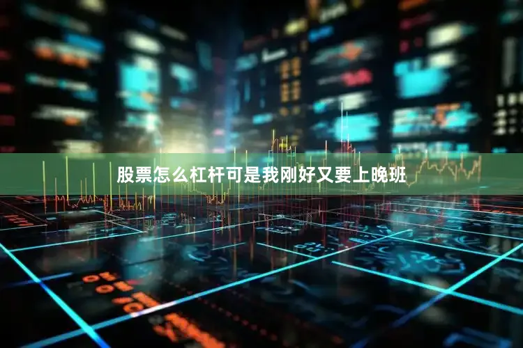 股票怎么杠杆可是我刚好又要上晚班
