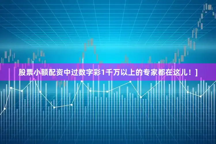 股票小额配资中过数字彩1千万以上的专家都在这儿！]
