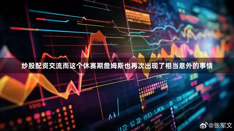 炒股配资交流而这个休赛期詹姆斯也再次出现了相当意外的事情