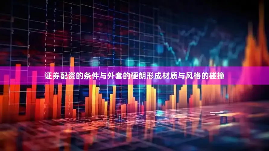 证券配资的条件与外套的硬朗形成材质与风格的碰撞