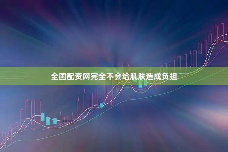 全国配资网完全不会给肌肤造成负担