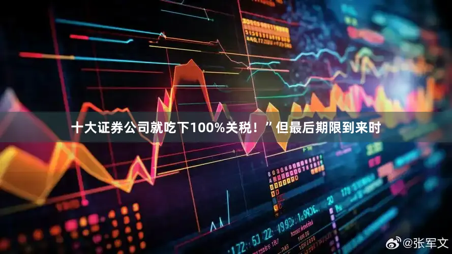 十大证券公司就吃下100%关税！”但最后期限到来时
