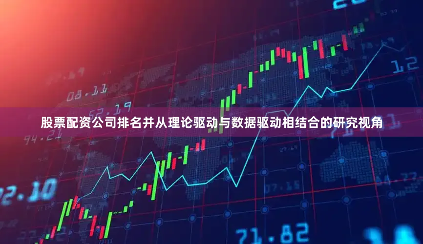 股票配资公司排名并从理论驱动与数据驱动相结合的研究视角