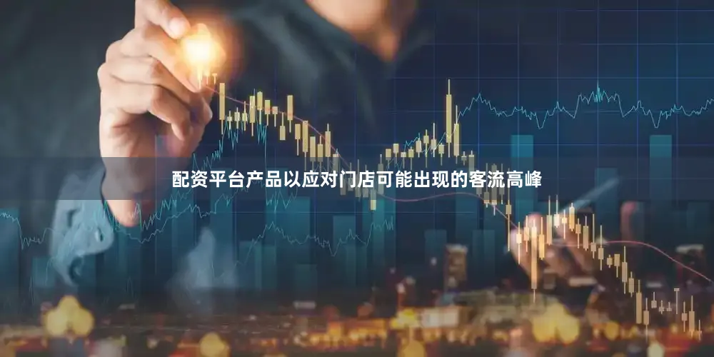 配资平台产品以应对门店可能出现的客流高峰