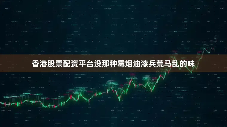 香港股票配资平台没那种霉烟油漆兵荒马乱的味