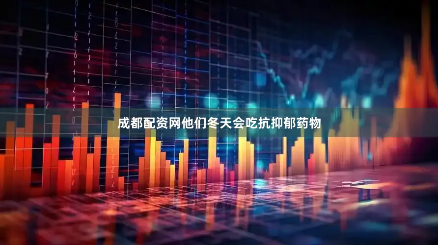 成都配资网他们冬天会吃抗抑郁药物
