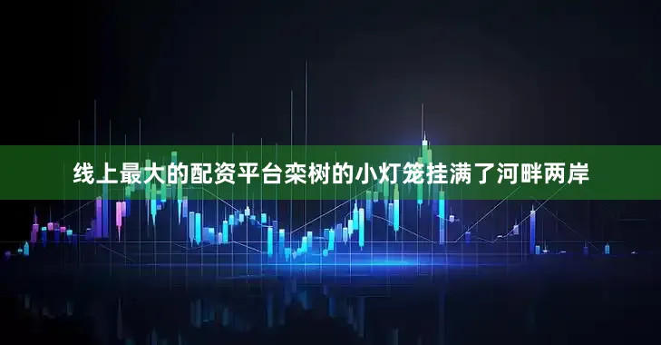 线上最大的配资平台栾树的小灯笼挂满了河畔两岸