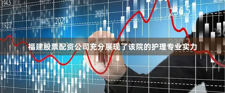 福建股票配资公司充分展现了该院的护理专业实力