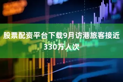 股票配资平台下载9月访港旅客接近330万人次